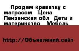 Продам краватку с матрасом › Цена ­ 1 500 - Пензенская обл. Дети и материнство » Мебель   